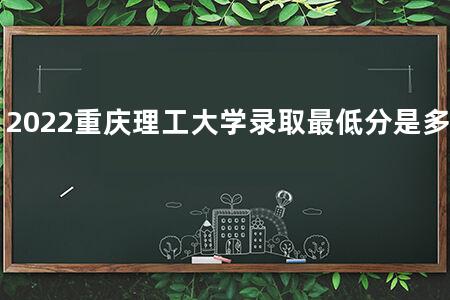 2022重庆理工大学录取最低分是多少