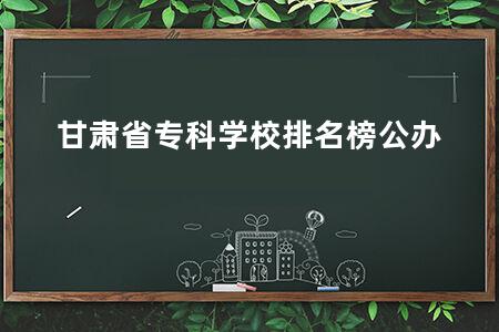 甘肃省专科学校排名榜公办
