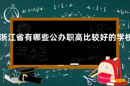 浙江省有哪些公办职高比较好的学校
