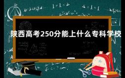 陕西高考250分能上什么专科学校 陕西医学院是几本学校